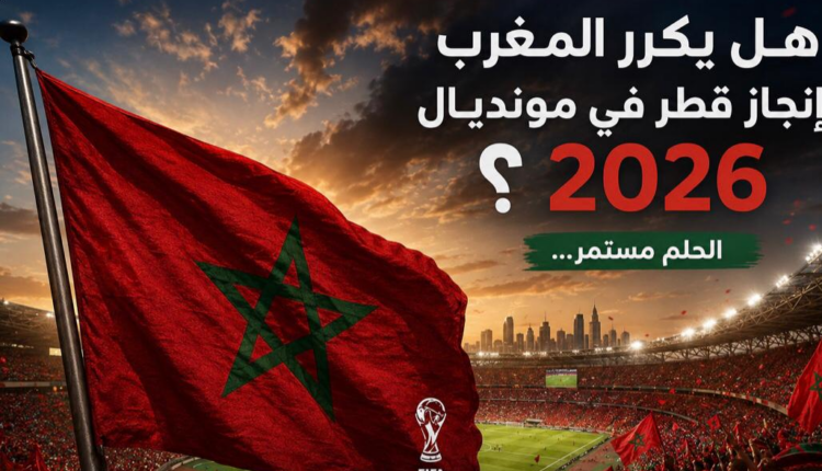 هل يستطيع المغرب تكرار ملحمة مونديال 2022 في كأس العالم 2026؟